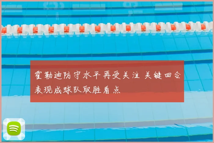 霍勒迪防守水平再受关注 关键回合表现成球队取胜看点