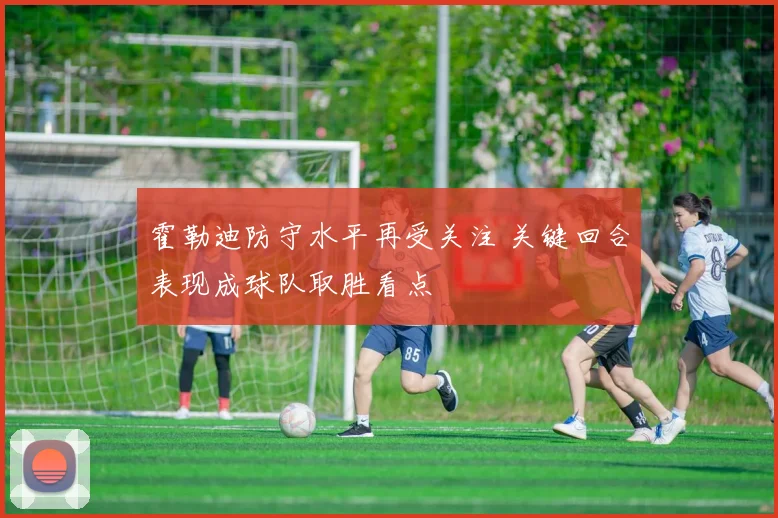 霍勒迪防守水平再受关注 关键回合表现成球队取胜看点
