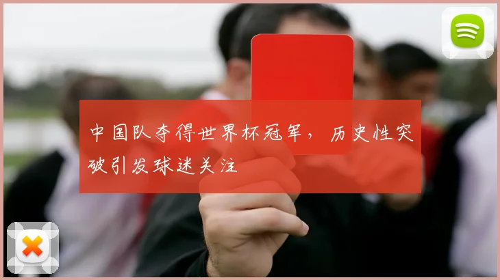 中国队夺得世界杯冠军,历史性突破引发球迷关注