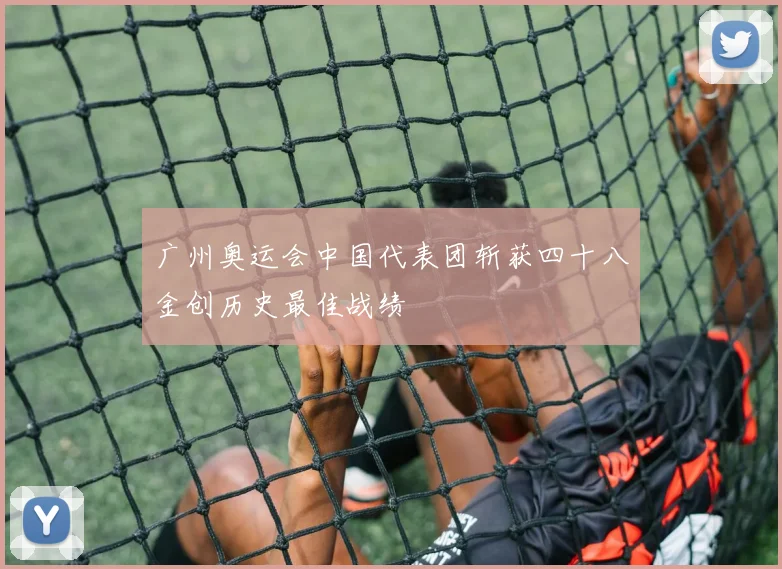 广州奥运会中国代表团斩获四十八金创历史最佳战绩