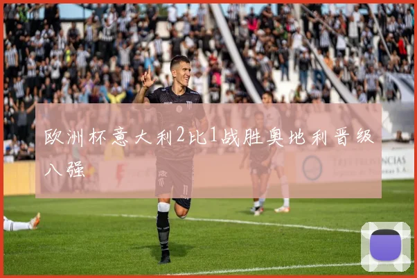 欧洲杯意大利2比1战胜奥地利晋级八强