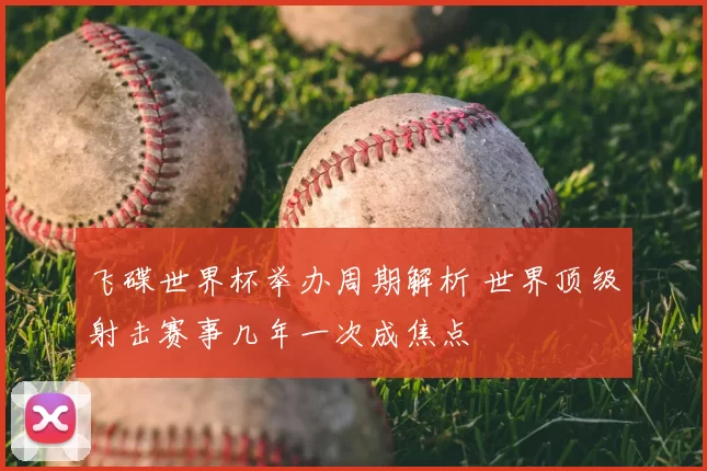 飞碟世界杯举办周期解析 世界顶级射击赛事几年一次成焦点