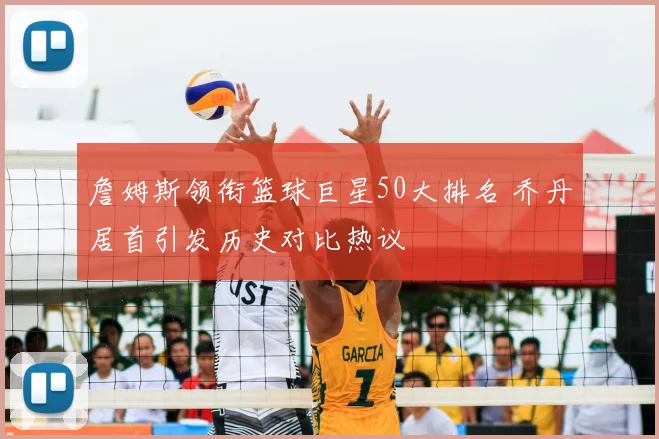 詹姆斯领衔篮球巨星50大排名 乔丹居首引发历史对比热议