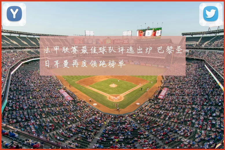 法甲联赛最佳球队评选出炉 巴黎圣日耳曼再度领跑榜单